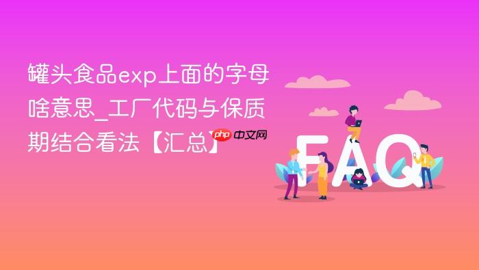 罐头食品exp上面的字母啥意思_工厂代码与保质期结合看法【汇总】