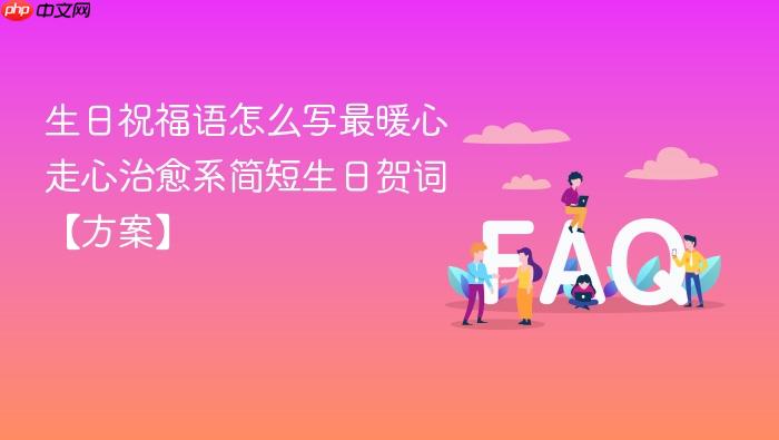 生日祝福语怎么写最暖心 走心治愈系简短生日贺词【方案】