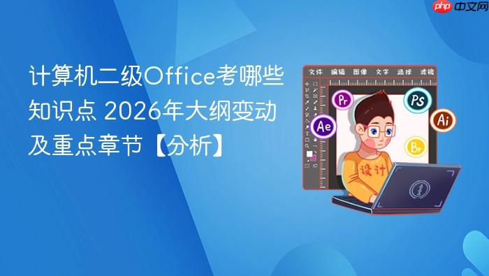 计算机二级office考哪些知识点 2026年大纲变动及重点章节【分析】