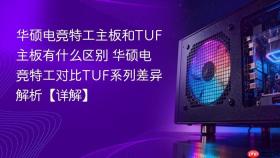 华硕电竞特工主板和TUF主板有什么区别 华硕电竞特工对比TUF系列差异解析【详解】