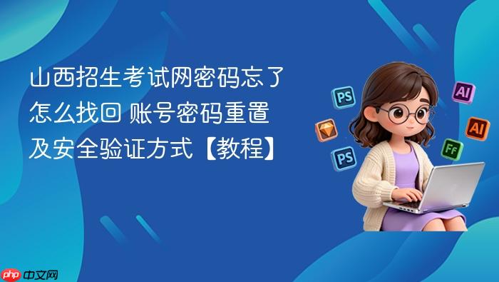 山西招生考试网密码忘了怎么找回 账号密码重置及安全验证方式【教程】