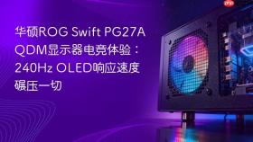 华硕rog swift pg27aqdm显示器电竞体验：240hz oled响应速度碾压一切