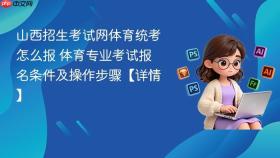 山西招生考试网体育统考怎么报 体育专业考试报名条件及操作步骤【详情】