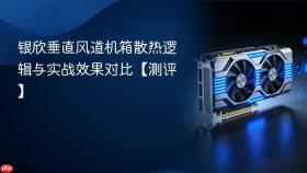 银欣垂直风道机箱散热逻辑与实战效果对比【测评】