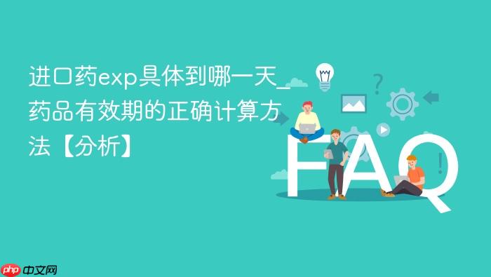 进口药exp具体到哪一天_药品有效期的正确计算方法【分析】
