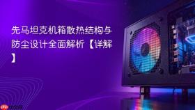 先马坦克机箱散热结构与防尘设计全面解析【详解】