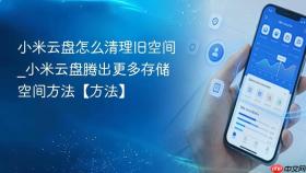 小米云盘怎么清理旧空间_小米云盘腾出更多存储空间方法【方法】