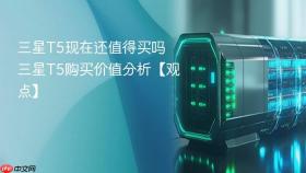 三星T5现在还值得买吗 三星T5购买价值分析【观点】