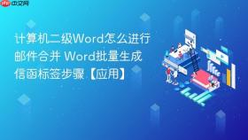 计算机二级Word怎么进行邮件合并 Word批量生成信函标签步骤【应用】