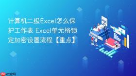 计算机二级excel怎么保护工作表 excel单元格锁定加密设置流程【重点】