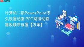 计算机二级powerpoint怎么设置动画 ppt路径动画播放顺序设置【方案】