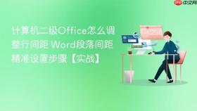 计算机二级office怎么调整行间距 word段落间距精准设置步骤【实战】