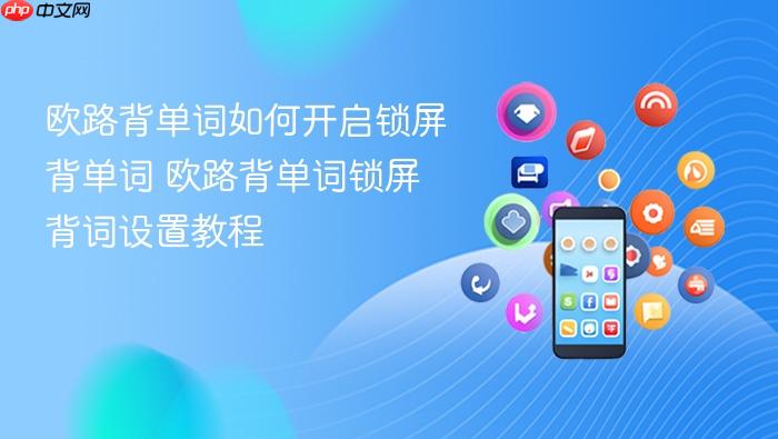 欧路背单词如何开启锁屏背单词 欧路背单词锁屏背词设置教程