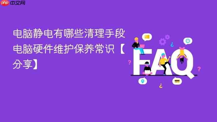 电脑静电有哪些清理手段 电脑硬件维护保养常识【分享】