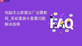 电脑怎么恢复出厂设置教程_系统重装与重置问题解决指南