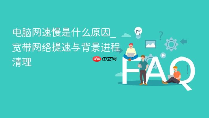 电脑网速慢是什么原因_宽带网络提速与背景进程清理