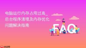 电脑运行内存占用过高_后台程序清理及内存优化问题解决指南