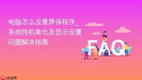 电脑怎么设置屏保程序_系统待机美化及显示设置问题解决指南