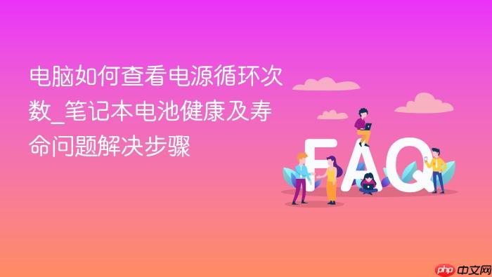 电脑如何查看电源循环次数_笔记本电池健康及寿命问题解决步骤