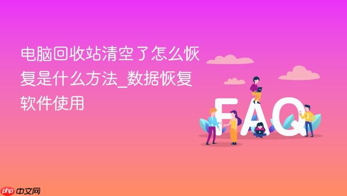 电脑回收站清空了怎么恢复是什么方法_数据恢复软件使用