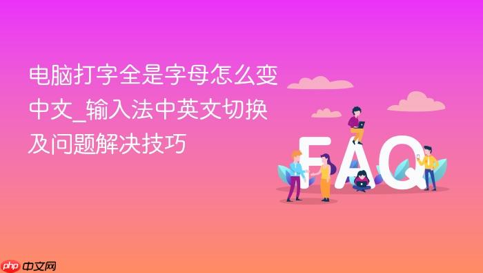 电脑打字全是字母怎么变中文_输入法中英文切换及问题解决技巧