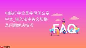 电脑打字全是字母怎么变中文_输入法中英文切换及问题解决技巧