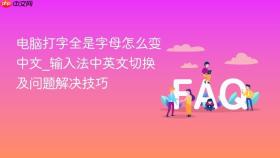 电脑打字全是字母怎么变中文_输入法中英文切换及问题解决技巧
