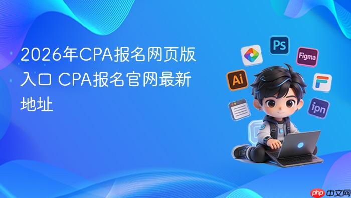 2026年cpa报名网页版入口 cpa报名官网最新地址