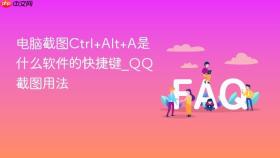 电脑截图Ctrl+Alt+A是什么软件的快捷键_QQ截图用法