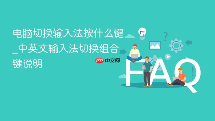电脑切换输入法按什么键_中英文输入法切换组合键说明
