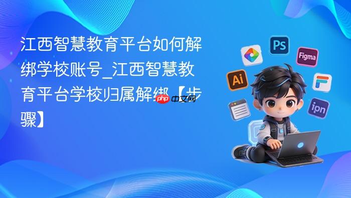 江西智慧教育平台如何解绑学校账号_江西智慧教育平台学校归属解绑【步骤】