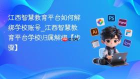 江西智慧教育平台如何解绑学校账号_江西智慧教育平台学校归属解绑【步骤】