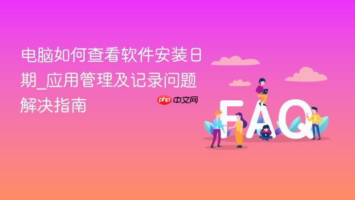 电脑如何查看软件安装日期_应用管理及记录问题解决指南