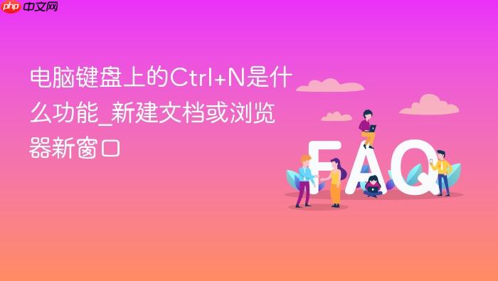 电脑键盘上的ctrl+n是什么功能_新建文档或浏览器新窗口