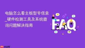 电脑怎么看主板型号信息_硬件检测工具及系统查询问题解决指南