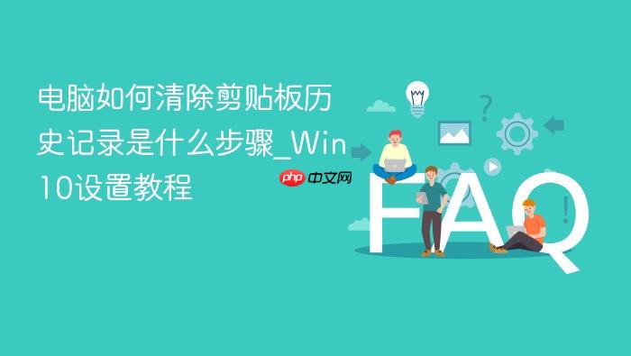电脑如何清除剪贴板历史记录是什么步骤_win10设置教程