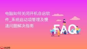 电脑如何关闭开机自启软件_系统启动项管理及慢速问题解决指南