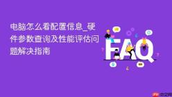 电脑怎么看配置信息_硬件参数查询及性能评估问题解决指南