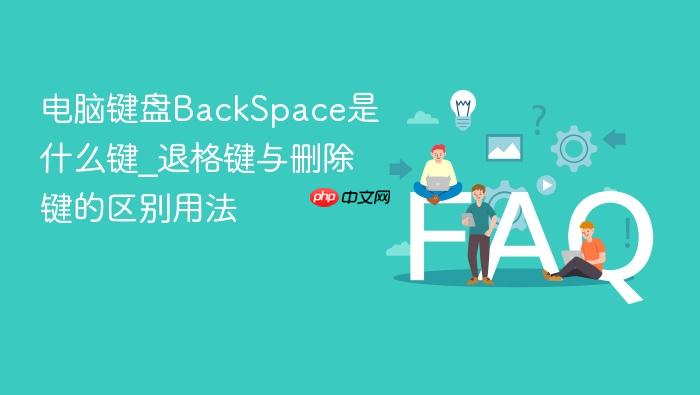 电脑键盘backspace是什么键_退格键与删除键的区别用法