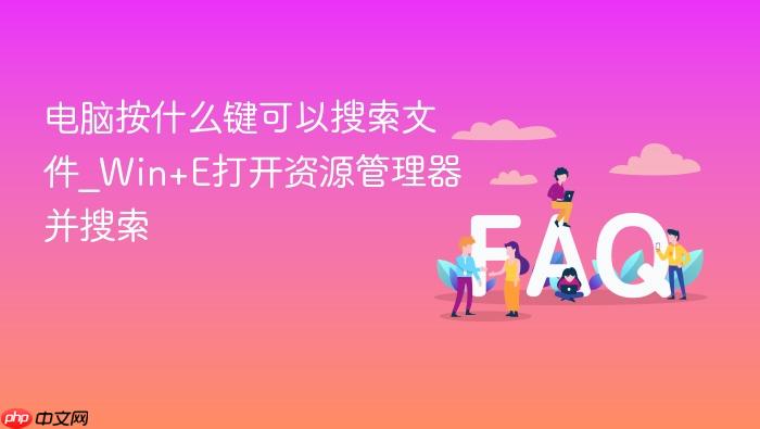 电脑按什么键可以搜索文件_win+e打开资源管理器并搜索
