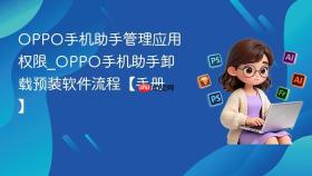 oppo手机助手管理应用权限_oppo手机助手卸载预装软件流程【手册】