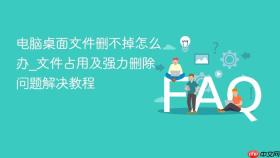 电脑桌面文件删不掉怎么办_文件占用及强力删除问题解决教程