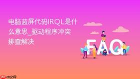 电脑蓝屏代码IRQL是什么意思_驱动程序冲突排查解决
