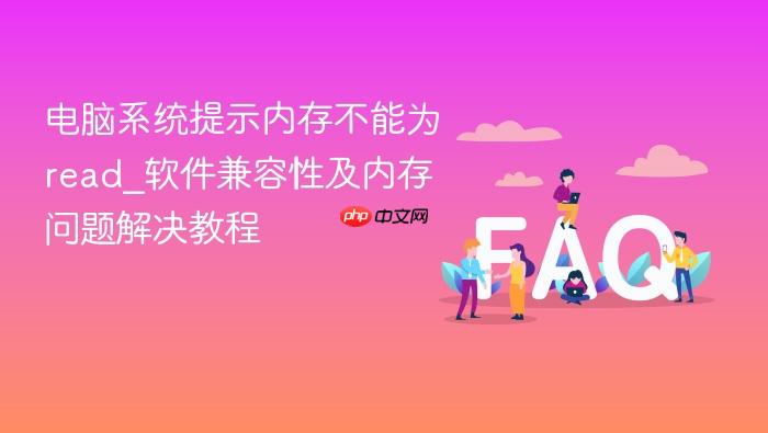 电脑系统提示内存不能为read_软件兼容性及内存问题解决教程
