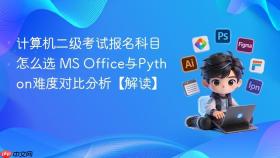 计算机二级考试报名科目怎么选 ms office与python难度对比分析【解读】