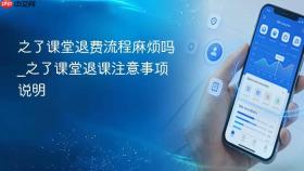 之了课堂退费流程麻烦吗_之了课堂退课注意事项说明