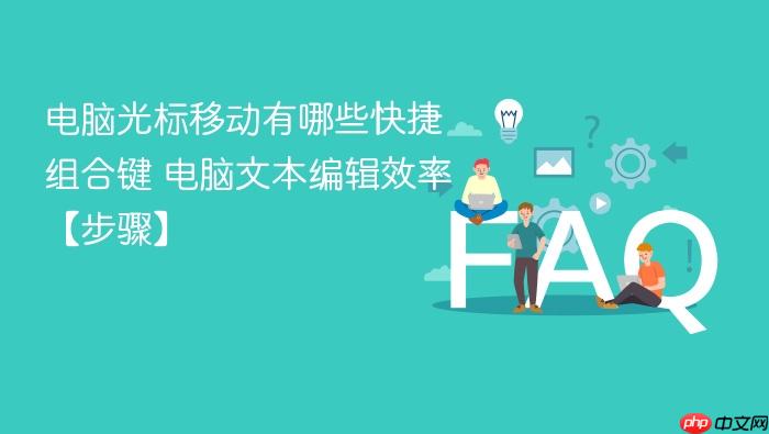 电脑光标移动有哪些快捷组合键 电脑文本编辑效率【步骤】