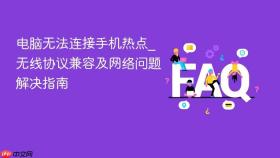 电脑无法连接手机热点_无线协议兼容及网络问题解决指南