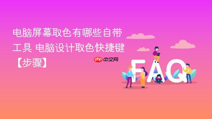 电脑屏幕取色有哪些自带工具 电脑设计取色快捷键【步骤】