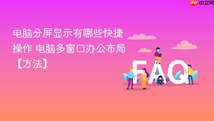电脑分屏显示有哪些快捷操作 电脑多窗口办公布局【方法】